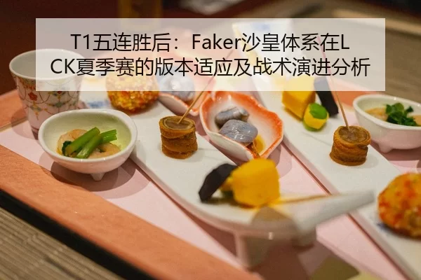 T1五连胜后：Faker沙皇体系在LCK夏季赛的版本适应及战术演进分析
